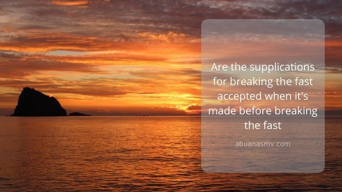 Are the supplications for breaking the fast accepted when it’s made before breaking the fast