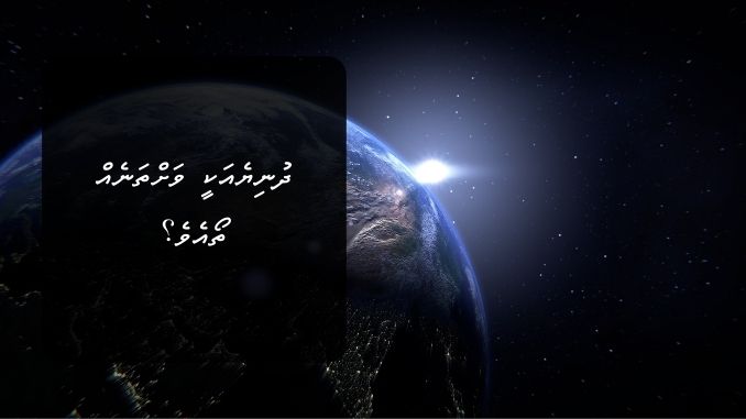 ދުނިޔެއަކީ ވަށްތަނެއް ތޯއެވެ؟